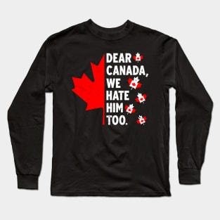Dear Canada We Hate Him Too Anti Trump Political Protest Long Sleeve T-Shirt